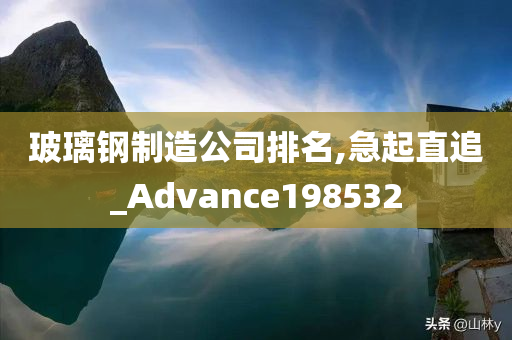 玻璃钢制造公司排名,急起直追_Advance198532