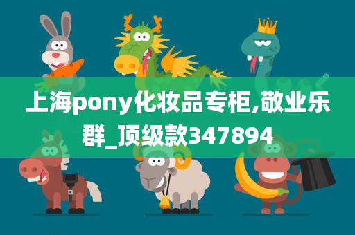 上海pony化妆品专柜,敬业乐群_顶级款347894