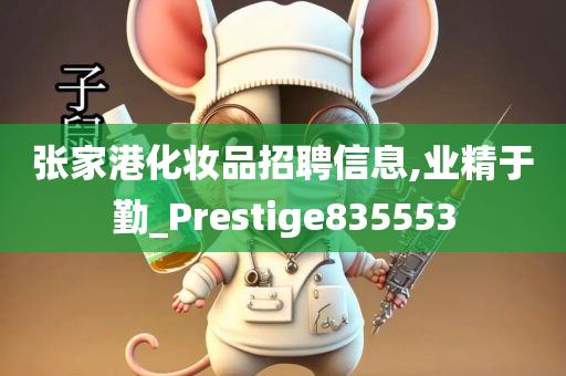 张家港化妆品招聘信息,业精于勤_Prestige835553