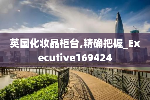 英国化妆品柜台,精确把握_Executive169424