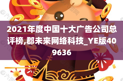 2021年度中国十大广告公司总评榜,郡未来网络科技_YE版409636