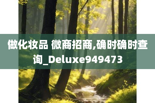 做化妆品 微商招商,确时确时查询_Deluxe949473