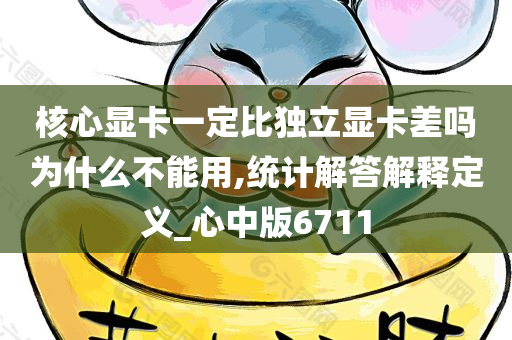 核心显卡一定比独立显卡差吗为什么不能用,统计解答解释定义_心中版6711