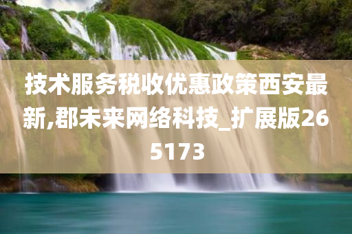 技术服务税收优惠政策西安最新,郡未来网络科技_扩展版265173