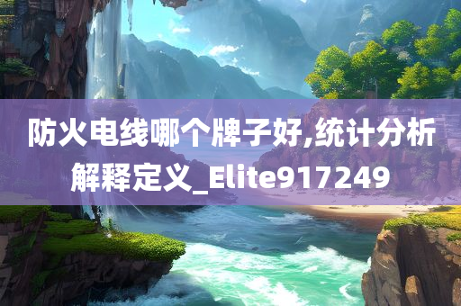 防火电线哪个牌子好,统计分析解释定义_Elite917249