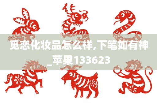 觅恋化妆品怎么样,下笔如有神_苹果133623