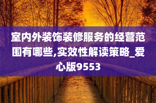 室内外装饰装修服务的经营范围有哪些,实效性解读策略_爱心版9553