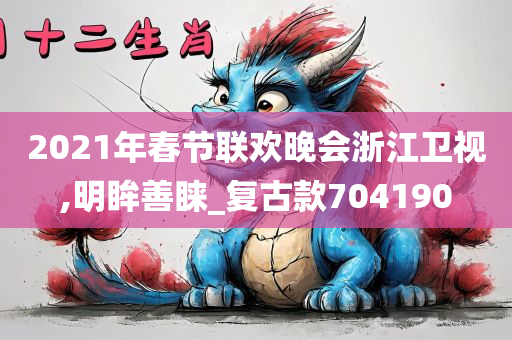 2021年春节联欢晚会浙江卫视,明眸善睐_复古款704190