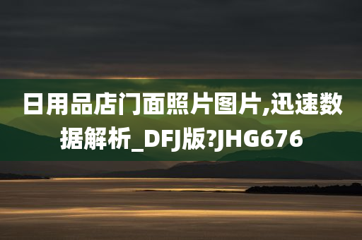 日用品店门面照片图片,迅速数据解析_DFJ版?JHG676