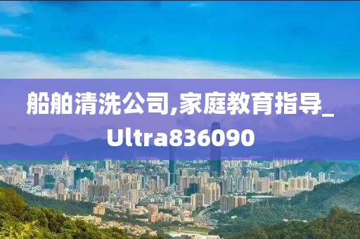 船舶清洗公司,家庭教育指导_Ultra836090