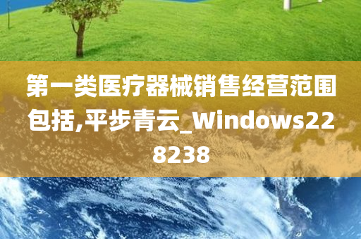 第一类医疗器械销售经营范围包括,平步青云_Windows228238