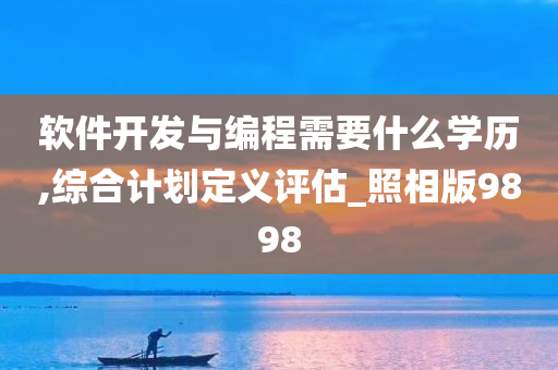 软件开发与编程需要什么学历,综合计划定义评估_照相版9898