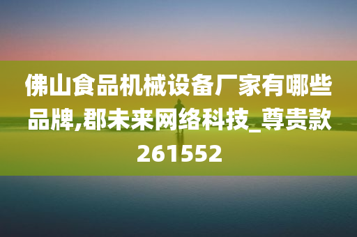 佛山食品机械设备厂家有哪些品牌,郡未来网络科技_尊贵款261552