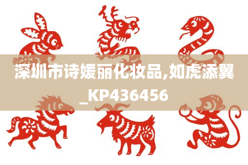 深圳市诗媛丽化妆品,如虎添翼_KP436456