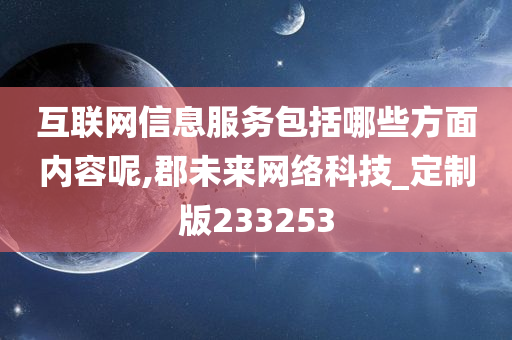 互联网信息服务包括哪些方面内容呢,郡未来网络科技_定制版233253