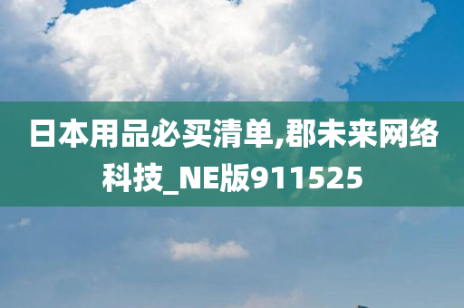 日本用品必买清单,郡未来网络科技_NE版911525