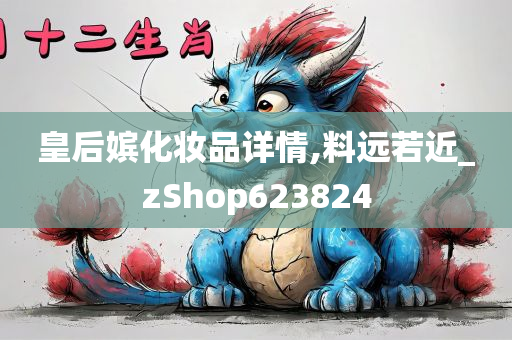 皇后嫔化妆品详情,料远若近_zShop623824