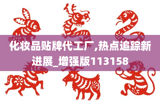 化妆品贴牌代工厂,热点追踪新进展_增强版113158