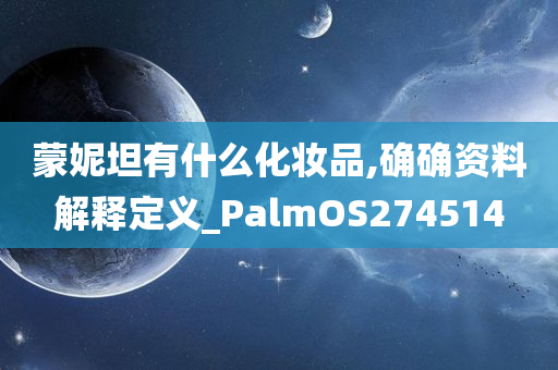 蒙妮坦有什么化妆品,确确资料解释定义_PalmOS274514