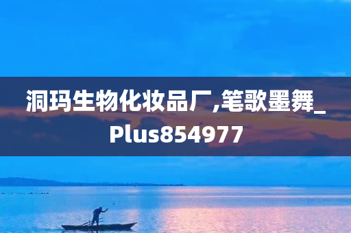 洞玛生物化妆品厂,笔歌墨舞_Plus854977