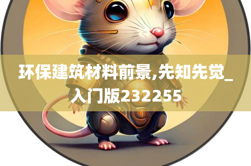 环保建筑材料前景,先知先觉_入门版232255