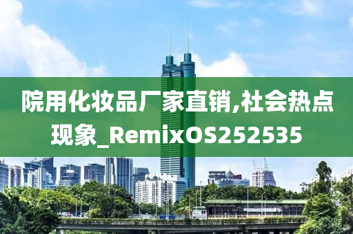 院用化妆品厂家直销,社会热点现象_RemixOS252535