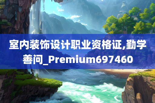 室内装饰设计职业资格证,勤学善问_Premium697460