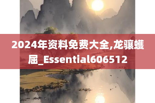 2024年资料免费大全,龙骧蠖屈_Essential606512