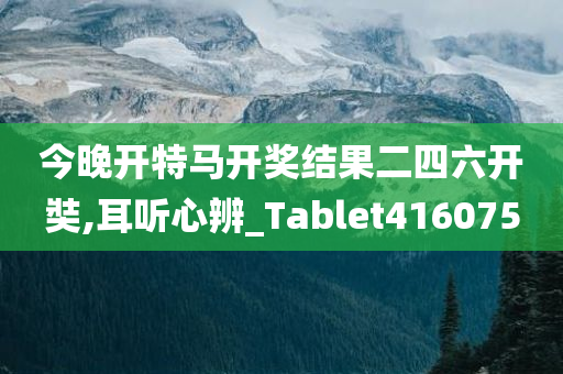 今晚开特马开奖结果二四六开奘,耳听心辨_Tablet416075