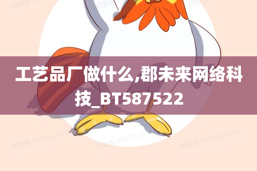 工艺品厂做什么,郡未来网络科技_BT587522