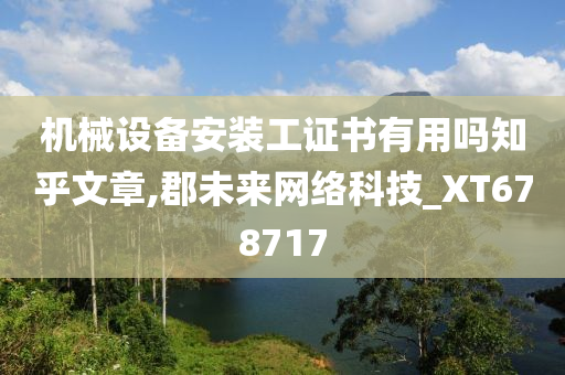 机械设备安装工证书有用吗知乎文章,郡未来网络科技_XT678717