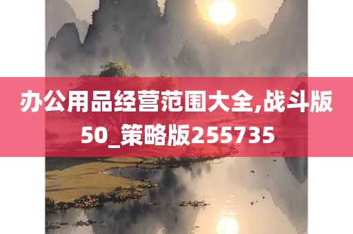 办公用品经营范围大全,战斗版50_策略版255735