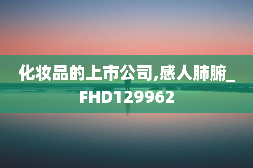 化妆品的上市公司,感人肺腑_FHD129962