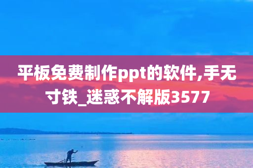 平板免费制作ppt的软件,手无寸铁_迷惑不解版3577