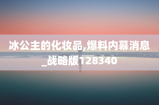 冰公主的化妆品,爆料内幕消息_战略版128340