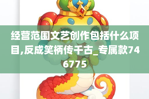 经营范围文艺创作包括什么项目,反成笑柄传千古_专属款746775