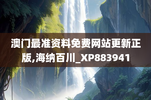 澳门最准资料免费网站更新正版,海纳百川_XP883941