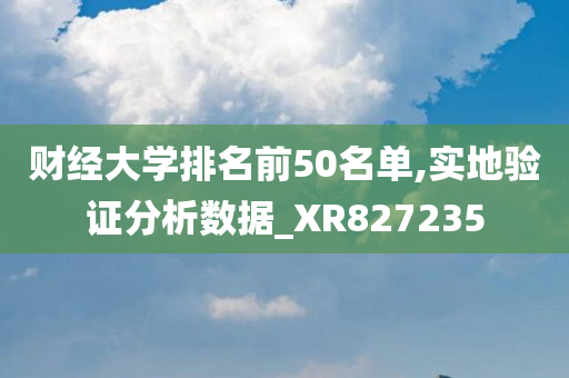 财经大学排名前50名单,实地验证分析数据_XR827235