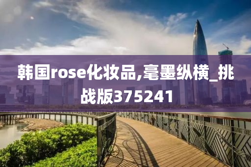 韩国rose化妆品,毫墨纵横_挑战版375241