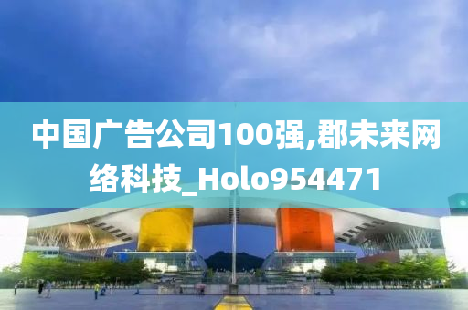 中国广告公司100强,郡未来网络科技_Holo954471