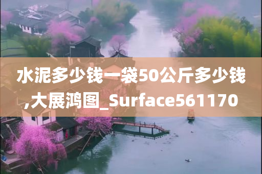 水泥多少钱一袋50公斤多少钱,大展鸿图_Surface561170