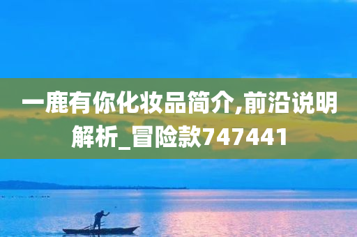 一鹿有你化妆品简介,前沿说明解析_冒险款747441