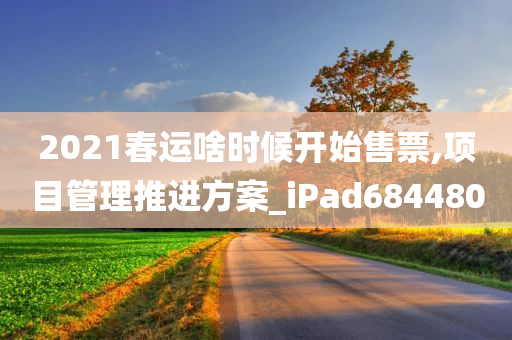 2021春运啥时候开始售票,项目管理推进方案_iPad684480