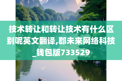 技术转让和转让技术有什么区别呢英文翻译,郡未来网络科技_钱包版733529