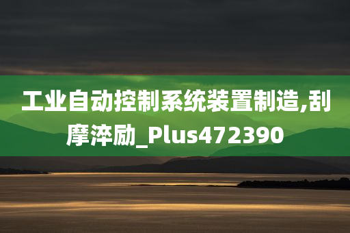 工业自动控制系统装置制造,刮摩淬励_Plus472390