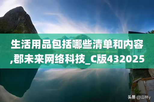 生活用品包括哪些清单和内容,郡未来网络科技_C版432025