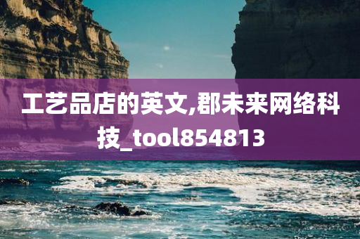 工艺品店的英文,郡未来网络科技_tool854813