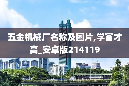 五金机械厂名称及图片,学富才高_安卓版214119