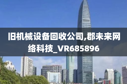 旧机械设备回收公司,郡未来网络科技_VR685896