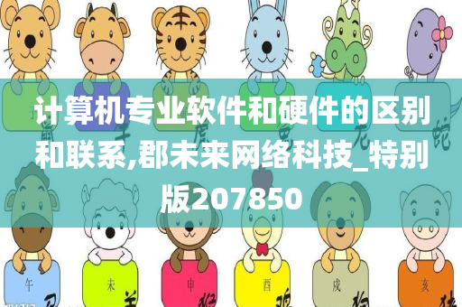 计算机专业软件和硬件的区别和联系,郡未来网络科技_特别版207850